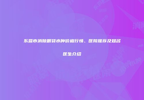 东营市消除眼袋水肿价格行情、医院推荐及知名医生介绍