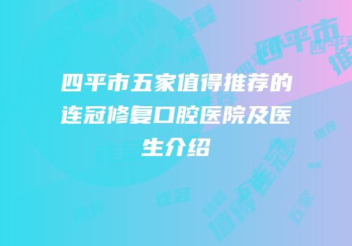 四平市五家值得推荐的连冠修复口腔医院及医生介绍