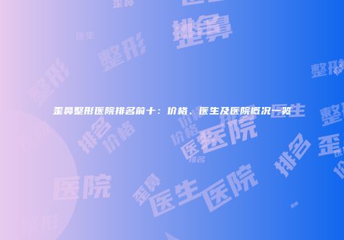 歪鼻整形医院排名前十：价格、医生及医院概况一览
