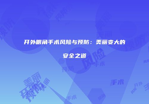 开外眼角手术风险与预防：美丽变大的安全之道