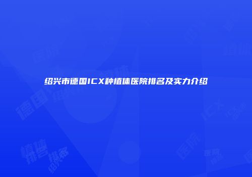 绍兴市德国ICX种植体医院排名及实力介绍