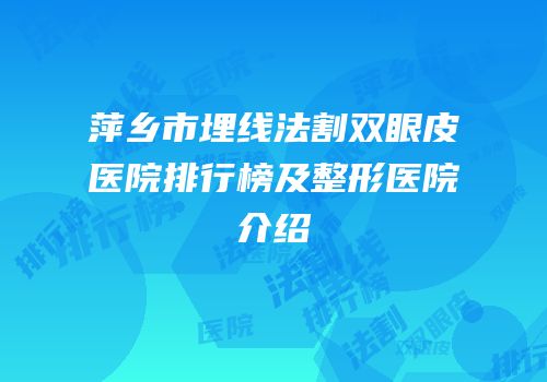 萍乡市埋线法割双眼皮医院排行榜及整形医院介绍