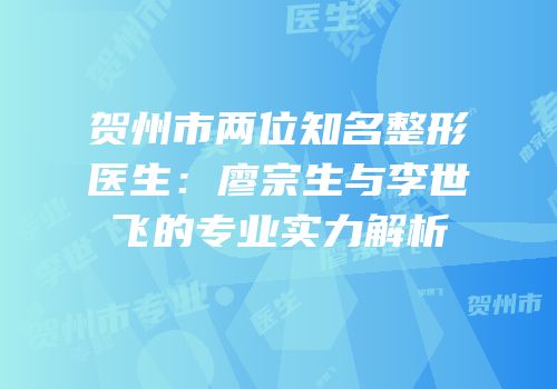 贺州市两位知名整形医生：廖宗生与李世飞的专业实力解析