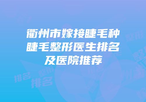 衢州市嫁接睫毛种睫毛整形医生排名及医院推荐
