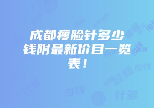 成都瘦脸针多少钱附最新价目一览表！