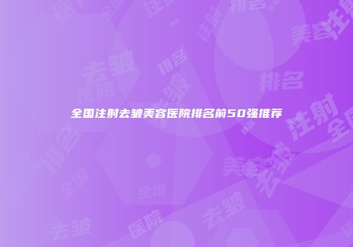 全国注射去皱美容医院排名前50强推荐