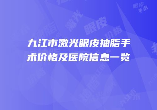 九江市激光眼皮抽脂手术价格及医院信息一览