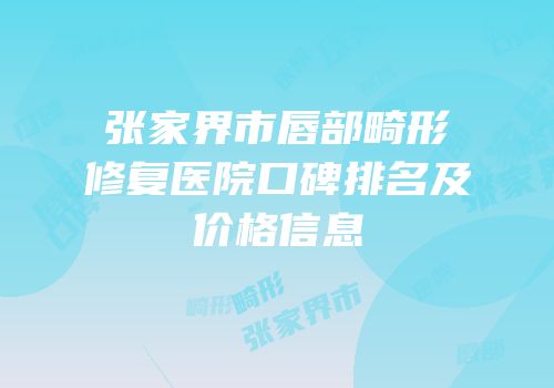 张家界市唇部畸形修复医院口碑排名及价格信息