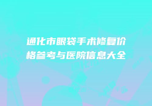 通化市眼袋手术修复价格参考与医院信息大全