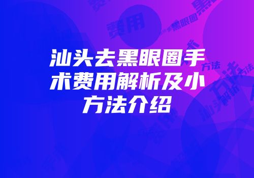 汕头去黑眼圈手术费用解析及小方法介绍