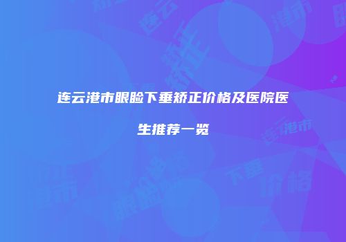 连云港市眼睑下垂矫正价格及医院医生推荐一览