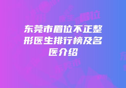 东莞市眉位不正整形医生排行榜及名医介绍