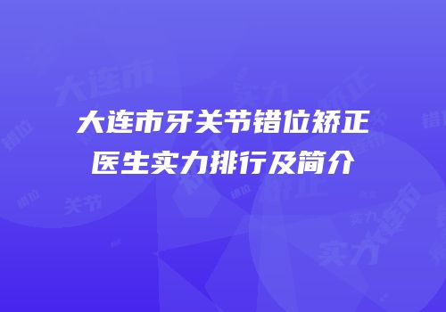 大连市牙关节错位矫正医生实力排行及简介