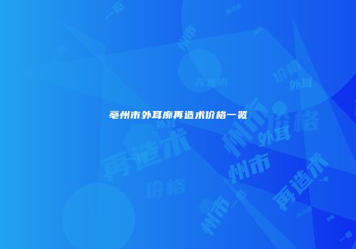 亳州市外耳廓再造术价格一览