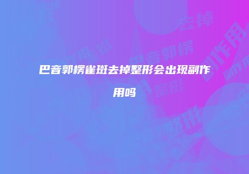 巴音郭楞雀斑去掉整形会出现副作用吗