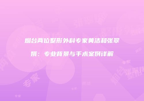 烟台两位整形外科专家黄洁和张翠娥：专业背景与手术案例详解