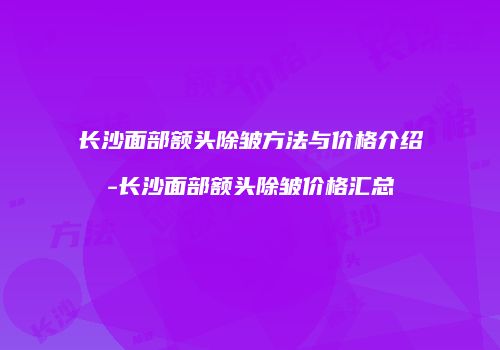长沙面部额头除皱方法与价格介绍-长沙面部额头除皱价格汇总