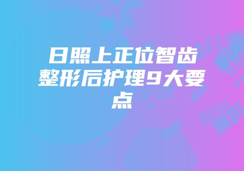 日照上正位智齿整形后护理9大要点