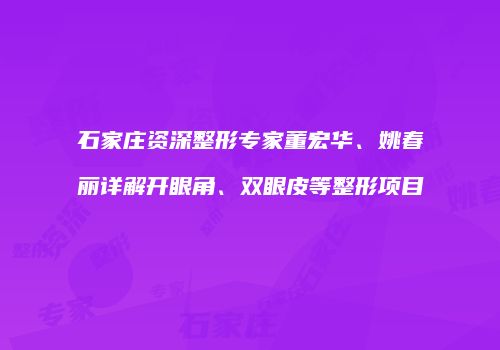 石家庄资深整形专家董宏华、姚春丽详解开眼角、双眼皮等整形项目