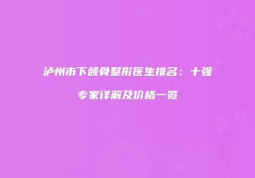 泸州市下颌骨整形医生排名：十强专家详解及价格一览