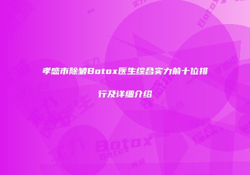孝感市除皱Botox医生综合实力前十位排行及详细介绍