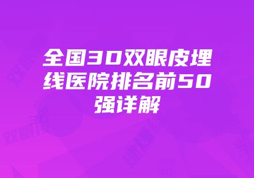 全国3D双眼皮埋线医院排名前50强详解