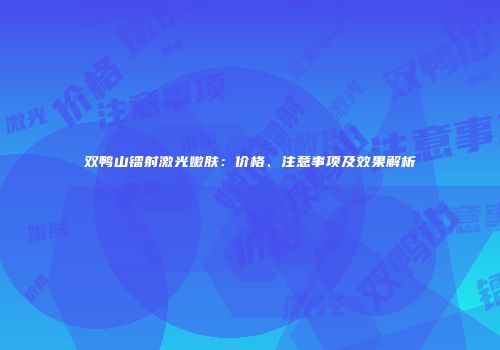 双鸭山镭射激光嫩肤：价格、注意事项及效果解析