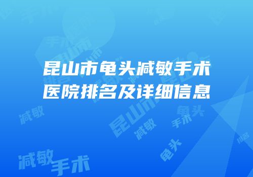 昆山市龟头减敏手术医院排名及详细信息