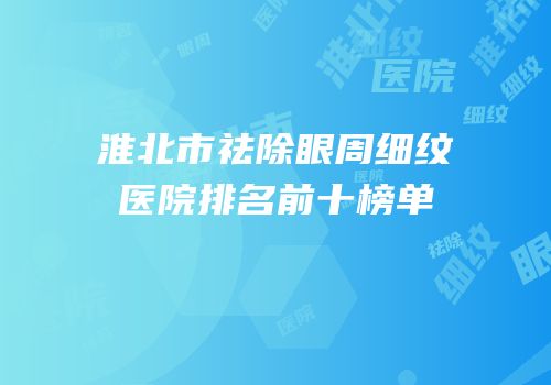 淮北市祛除眼周细纹医院排名前十榜单