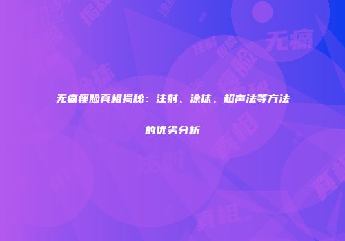 无痛瘦脸真相揭秘：注射、涂抹、超声法等方法的优劣分析