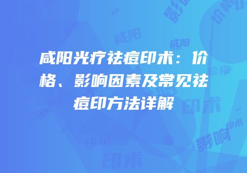 咸阳光疗祛痘印术：价格、影响因素及常见祛痘印方法详解