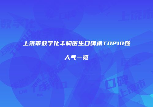 上饶市数字化丰胸医生口碑榜TOP10强人气一览