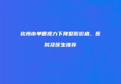 钦州市单眼视力下降整形价格、医院及医生推荐