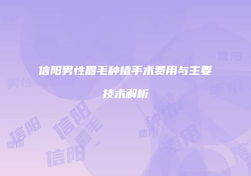 信阳男性眉毛种植手术费用与主要技术解析