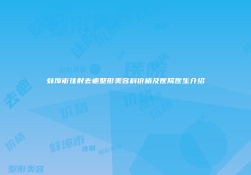 蚌埠市注射去疤整形美容科价格及医院医生介绍