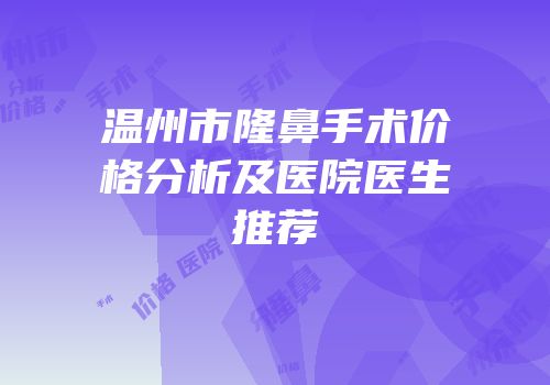 温州市隆鼻手术价格分析及医院医生推荐