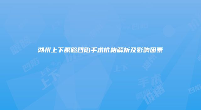 湖州上下眼睑凹陷手术价格解析及影响因素