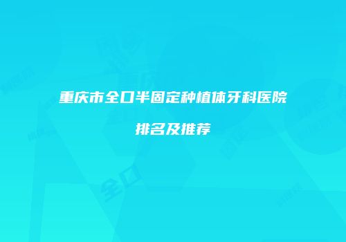 重庆市全口半固定种植体牙科医院排名及推荐