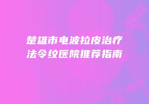 楚雄市电波拉皮治疗法令纹医院推荐指南
