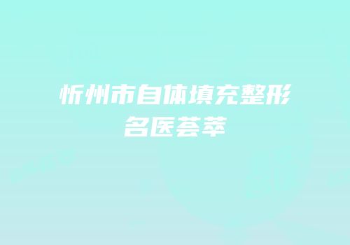 忻州市自体填充整形名医荟萃