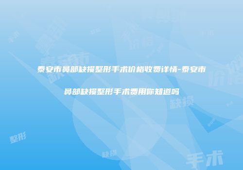 泰安市鼻部缺损整形手术价格收费详情-泰安市鼻部缺损整形手术费用你知道吗