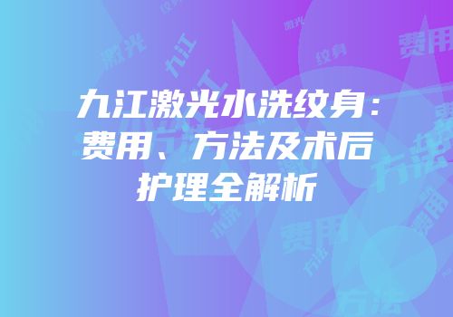 九江激光水洗纹身：费用、方法及术后护理全解析