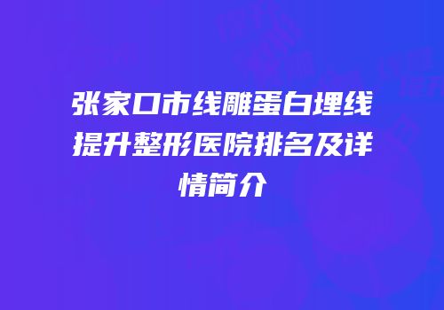 张家口市线雕蛋白埋线提升整形医院排名及详情简介
