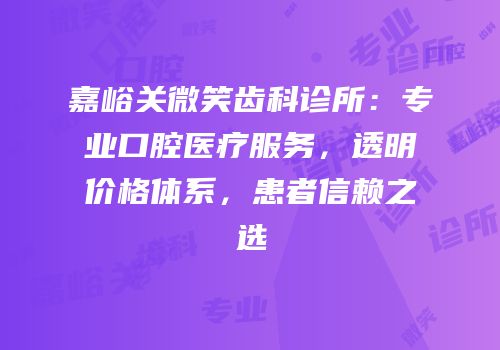 嘉峪关微笑齿科诊所：专业口腔医疗服务，透明价格体系，患者信赖之选