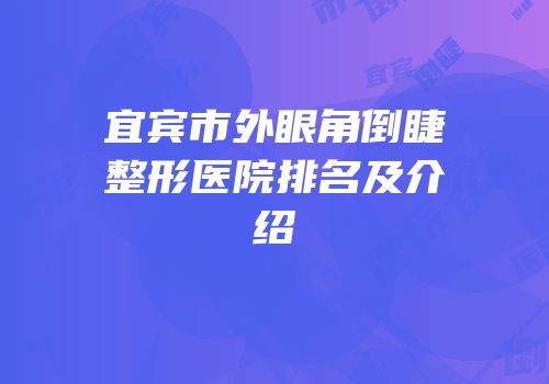 宜宾市外眼角倒睫整形医院排名及介绍