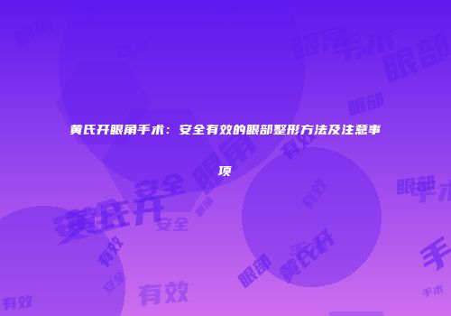 黄氏开眼角手术：安全有效的眼部整形方法及注意事项