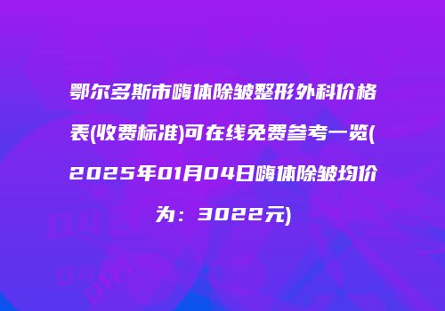 鄂尔多斯市嗨体除皱整形外科价格表(收费标准)可在线免费参考一览(2025年01月04日嗨体除皱均价为：3022元)