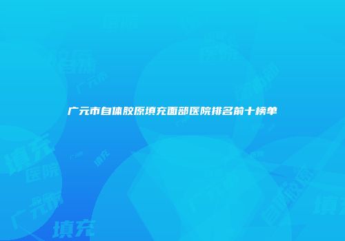 广元市自体胶原填充面部医院排名前十榜单