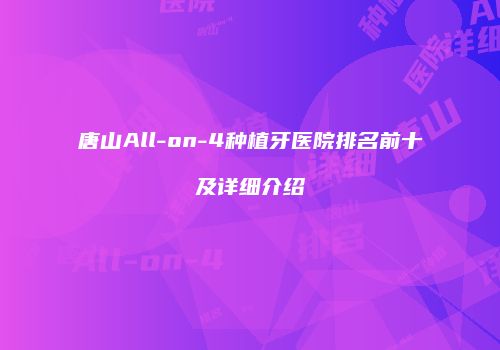唐山All-on-4种植牙医院排名前十及详细介绍