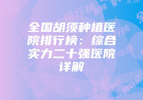 全国胡须种植医院排行榜：综合实力二十强医院详解